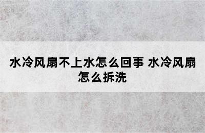 水冷风扇不上水怎么回事 水冷风扇怎么拆洗